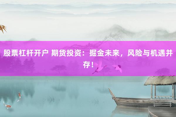 股票杠杆开户 期货投资：掘金未来，风险与机遇并存！