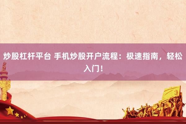 炒股杠杆平台 手机炒股开户流程：极速指南，轻松入门！