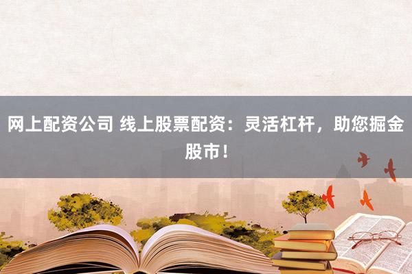 网上配资公司 线上股票配资：灵活杠杆，助您掘金股市！