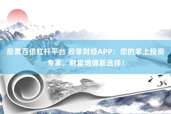 股票百倍杠杆平台 股掌财经APP：您的掌上投资专家，财富增值新选择！
